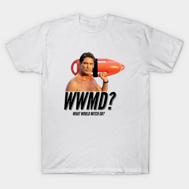 Baywatch What Would Mitch Do David Hasselhof T-Shirt by Rebus28